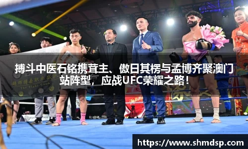 搏斗中医石铭携茸主、傲日其楞与孟博齐聚澳门站阵型，应战UFC荣耀之路！