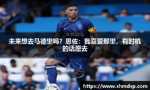 未来想去马德里吗？恩佐：我喜爱那里，有时机的话愿去
