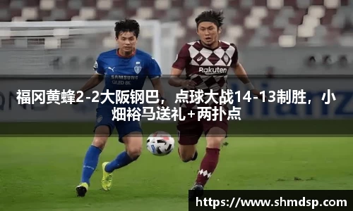 福冈黄蜂2-2大阪钢巴，点球大战14-13制胜，小畑裕马送礼+两扑点